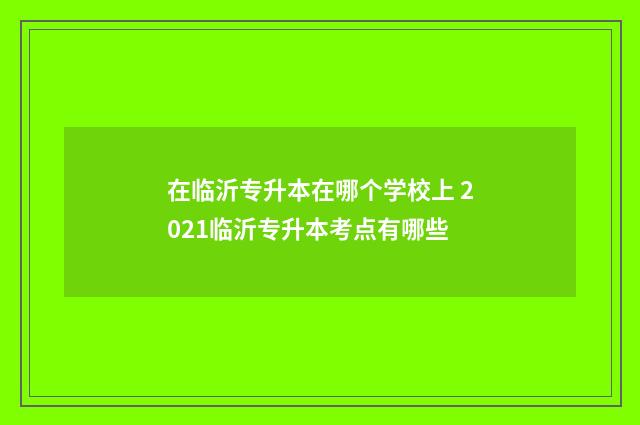 在临沂专升本在哪个学校上 2021临沂专升本考点有哪些