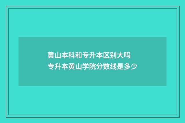 黄山本科和专升本区别大吗 专升本黄山学院分数线是多少