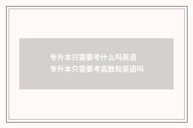 专升本只需要考什么吗英语 专升本只需要考高数和英语吗