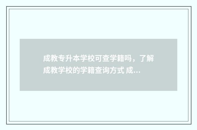 成教专升本学校可查学籍吗，了解成教学校的学籍查询方式 成教的专升本
