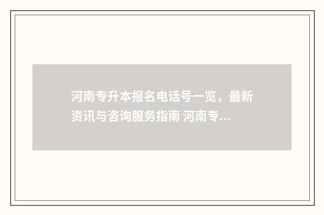 河南专升本报名电话号一览，最新资讯与咨询服务指南 河南专升本报名入口官网