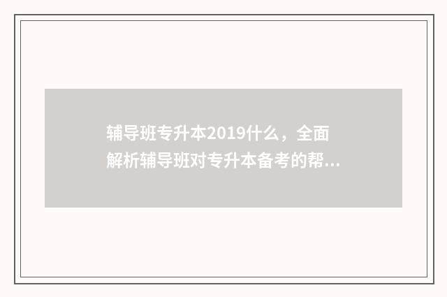 辅导班专升本2019什么，全面解析辅导班对专升本备考的帮助 统招专升本辅导班