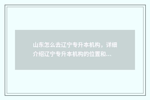 山东怎么去辽宁专升本机构，详细介绍辽宁专升本机构的位置和交通路线 山东到辽宁需要隔离吗在哪里隔离
