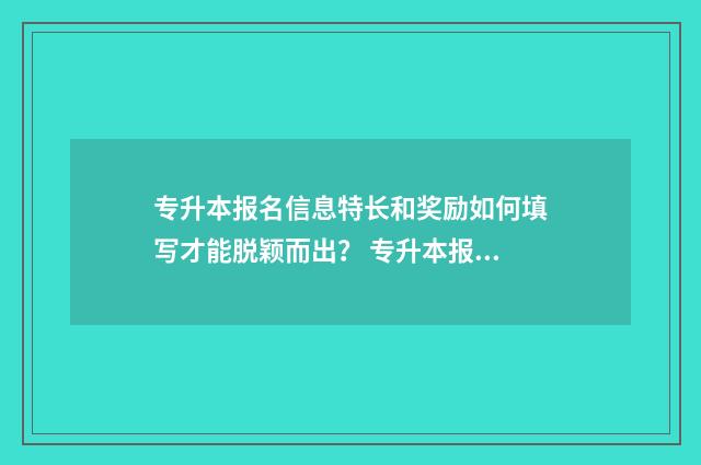 专升本报名信息特长和奖励如何填写才能脱颖而出？ 专升本报名信息查询
