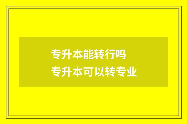 专升本能转行吗 专升本可以转专业