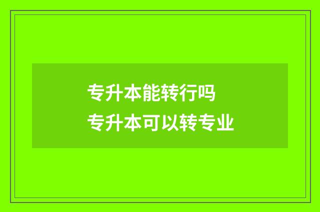 专升本能转行吗 专升本可以转专业