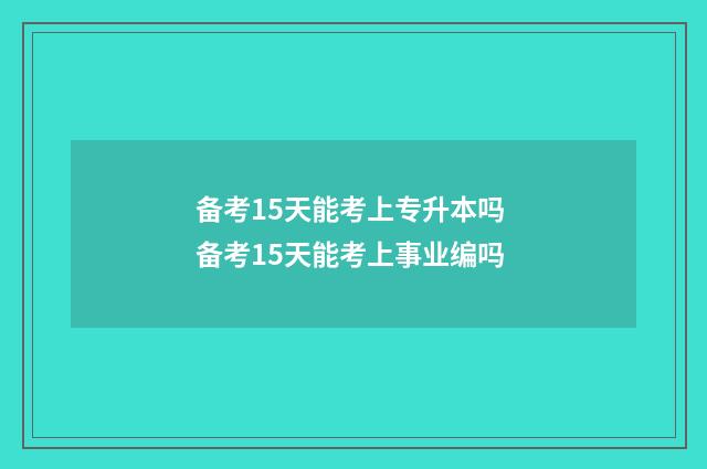 备考15天能考上专升本吗 备考15天能考上事业编吗