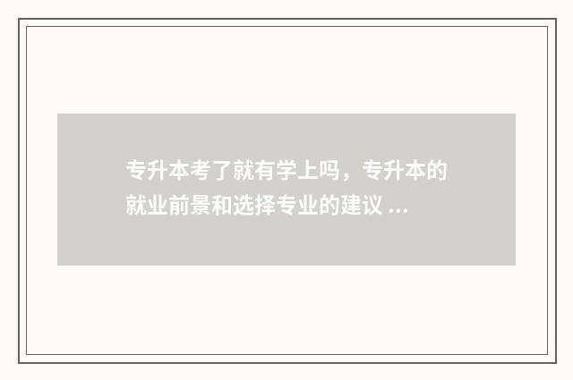 专升本考了就有学上吗，专升本的就业前景和选择专业的建议 专升本考了就有学籍吗