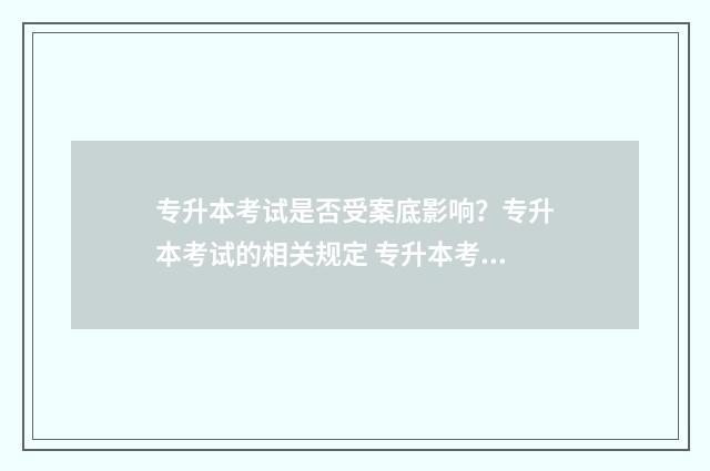 专升本考试是否受案底影响？专升本考试的相关规定 专升本考试是否只能考一次