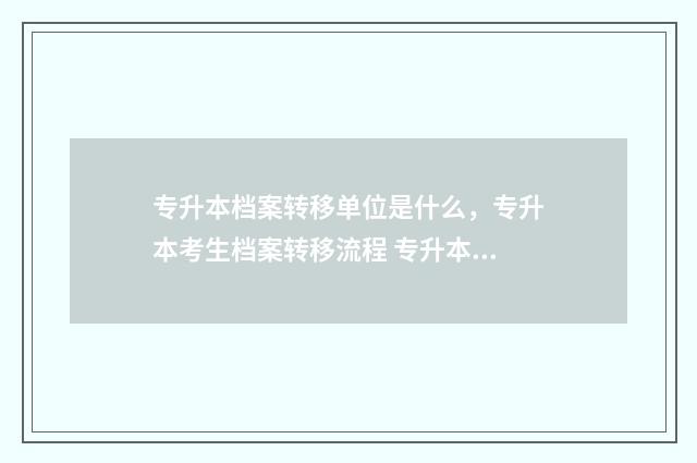 专升本档案转移单位是什么，专升本考生档案转移流程 专升本考生档案转移
