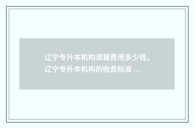 辽宁专升本机构添翼费用多少钱，辽宁专升本机构的收费标准 辽宁专升本机构哪个好