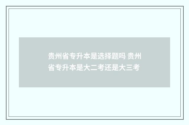 贵州省专升本是选择题吗 贵州省专升本是大二考还是大三考