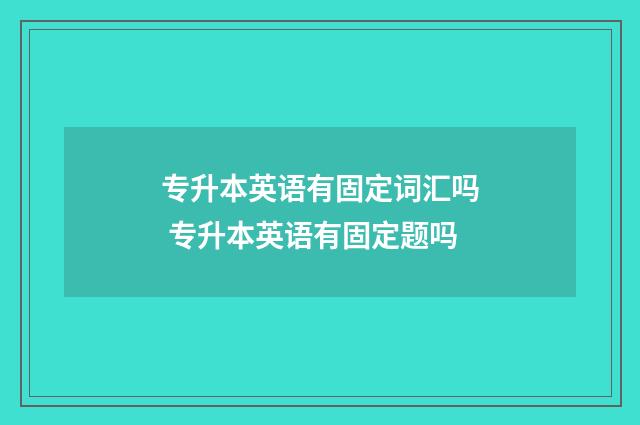专升本英语有固定词汇吗 专升本英语有固定题吗