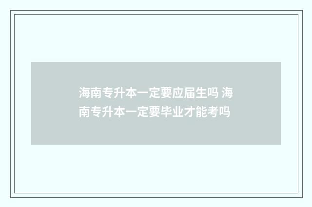 海南专升本一定要应届生吗 海南专升本一定要毕业才能考吗