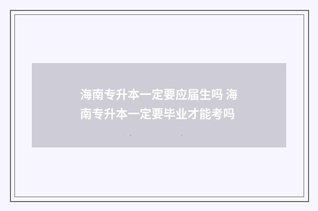 海南专升本一定要应届生吗 海南专升本一定要毕业才能考吗