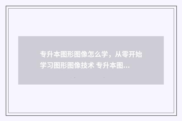 专升本图形图像怎么学，从零开始学习图形图像技术 专升本图形图像考什么
