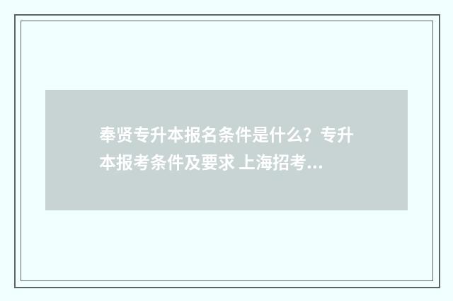 奉贤专升本报名条件是什么？专升本报考条件及要求 上海招考热线专升本报名