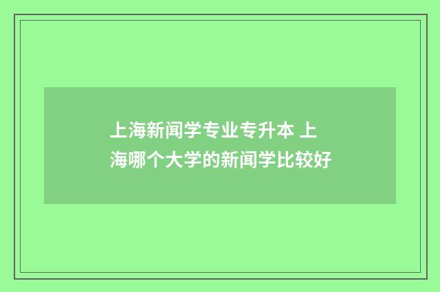 上海新闻学专业专升本 上海哪个大学的新闻学比较好