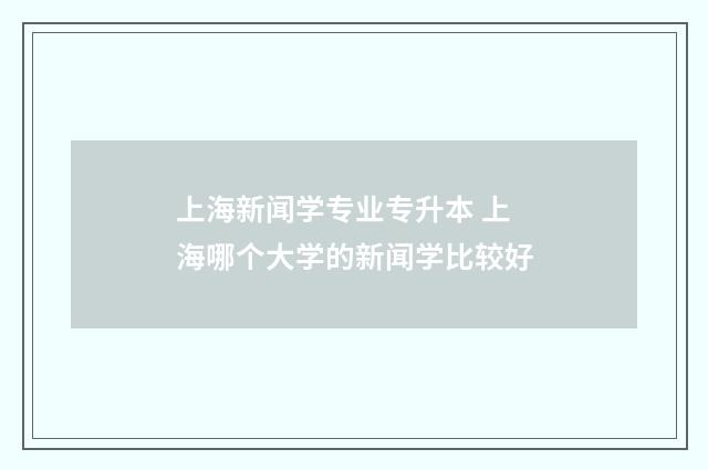 上海新闻学专业专升本 上海哪个大学的新闻学比较好