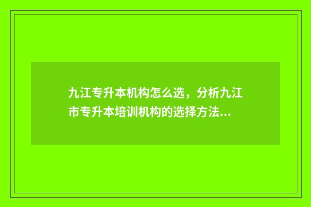 九江专升本机构怎么选，分析九江市专升本培训机构的选择方法 九江专升本的学校可以报哪些