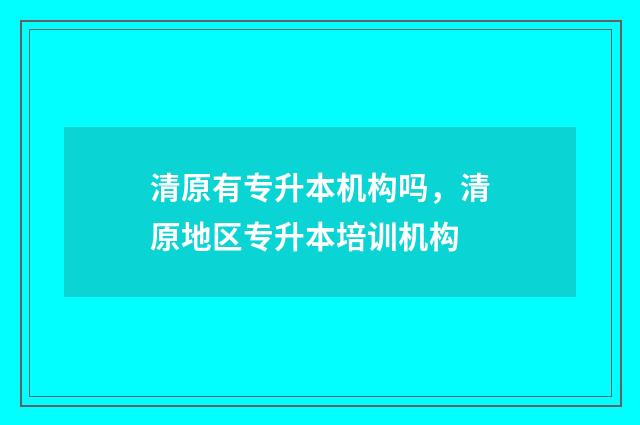 清原有专升本机构吗，清原地区专升本培训机构