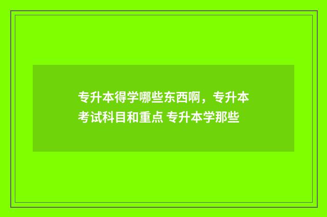 专升本得学哪些东西啊，专升本考试科目和重点 专升本学那些