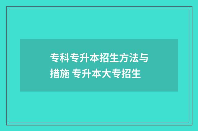 专科专升本招生方法与措施 专升本大专招生