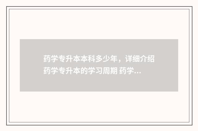 药学专升本本科多少年，详细介绍药学专升本的学习周期 药学专升本升学率高吗