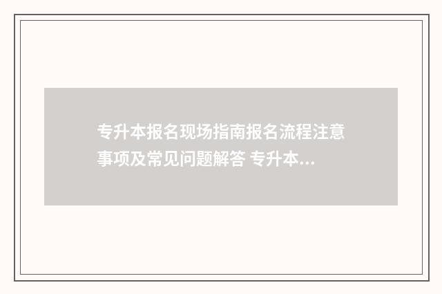 专升本报名现场指南报名流程注意事项及常见问题解答 专升本报名现场确认地点
