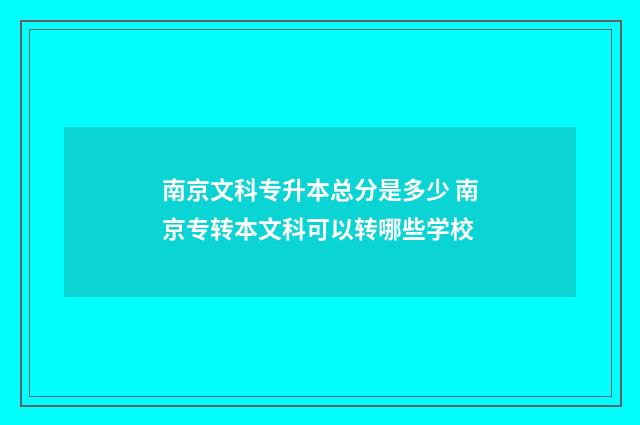 南京文科专升本总分是多少 南京专转本文科可以转哪些学校