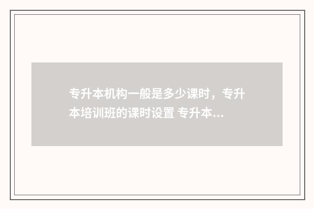 专升本机构一般是多少课时，专升本培训班的课时设置 专升本机构一般什么时候上课