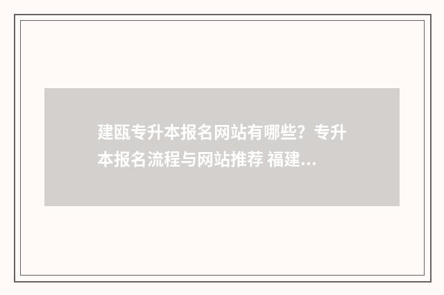 建瓯专升本报名网站有哪些？专升本报名流程与网站推荐 福建专升本考试报名费用一般多少钱