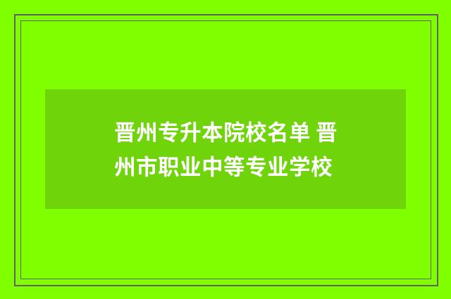 晋州专升本院校名单 晋州市职业中等专业学校