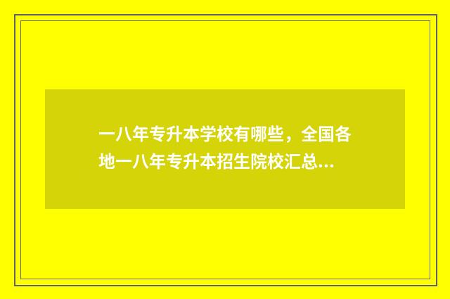 一八年专升本学校有哪些，全国各地一八年专升本招生院校汇总 2018年专升本考试科目