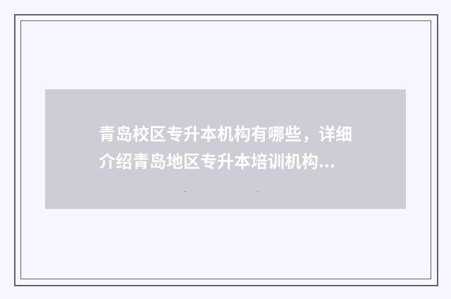 青岛校区专升本机构有哪些，详细介绍青岛地区专升本培训机构 青岛的专升本