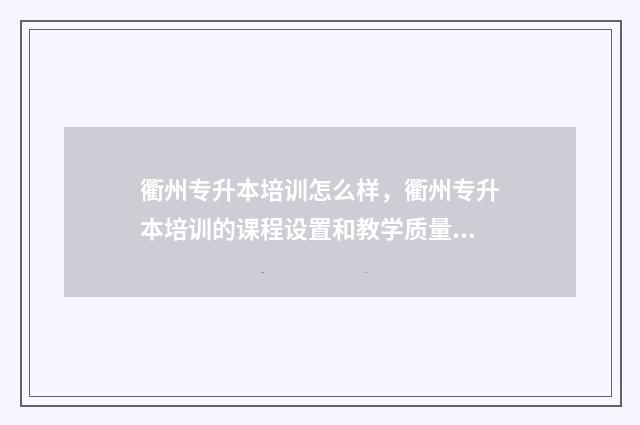 衢州专升本培训怎么样，衢州专升本培训的课程设置和教学质量 衢州职业技术学院专升本