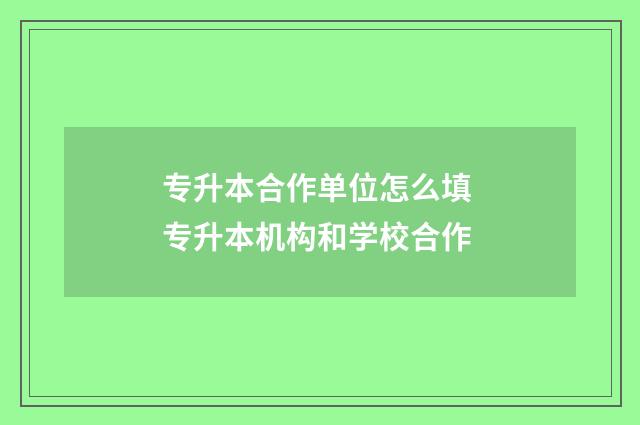 专升本合作单位怎么填 专升本机构和学校合作