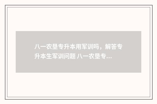 八一农垦专升本用军训吗，解答专升本生军训问题 八一农垦专升本动物医学