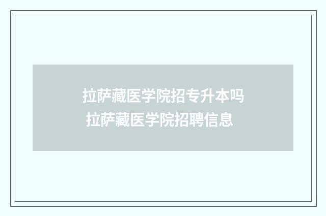 拉萨藏医学院招专升本吗 拉萨藏医学院招聘信息