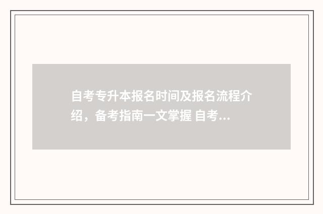 自考专升本报名时间及报名流程介绍，备考指南一文掌握 自考专升本报名时间2024河南
