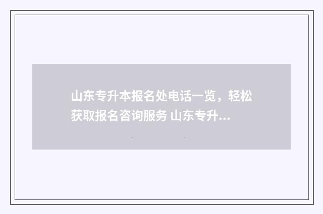 山东专升本报名处电话一览，轻松获取报名咨询服务 山东专升本报名2024