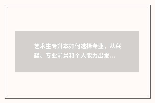 艺术生专升本如何选择专业，从兴趣、专业前景和个人能力出发，选择适合自己的专业 艺术生专升本有用吗