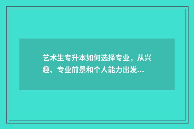 艺术生专升本如何选择专业，从兴趣、专业前景和个人能力出发，选择适合自己的专业 艺术生专升本有用吗