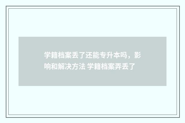 学籍档案丢了还能专升本吗，影响和解决方法 学籍档案弄丢了