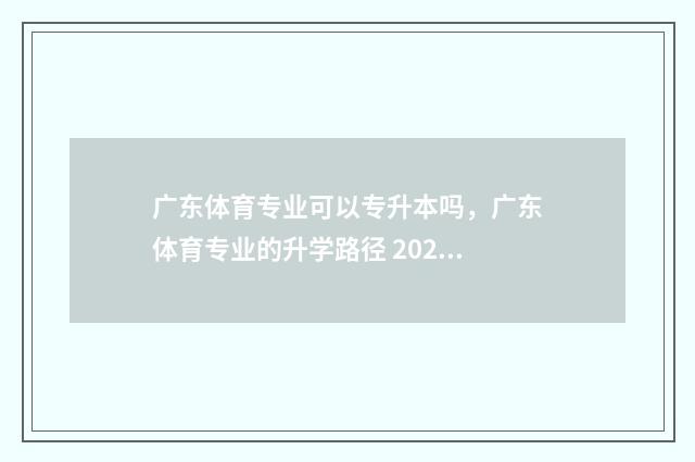 广东体育专业可以专升本吗，广东体育专业的升学路径 2021年广东体育类可报考的大学