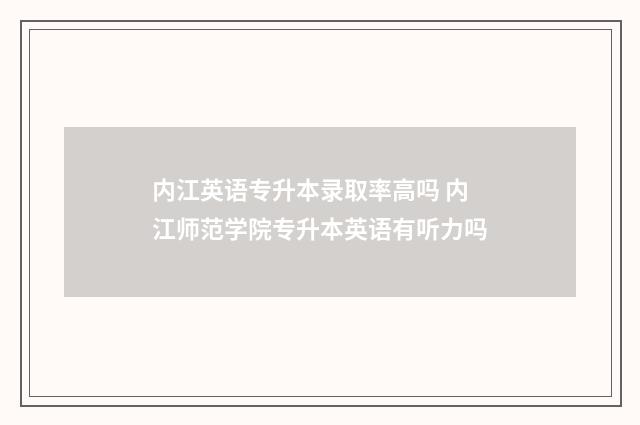 内江英语专升本录取率高吗 内江师范学院专升本英语有听力吗
