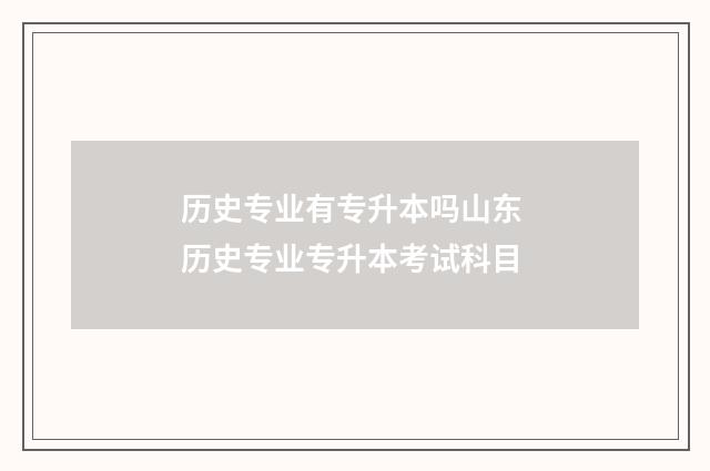 历史专业有专升本吗山东 历史专业专升本考试科目