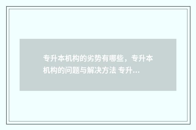 专升本机构的劣势有哪些，专升本机构的问题与解决方法 专升本机构差距大吗
