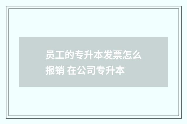 员工的专升本发票怎么报销 在公司专升本