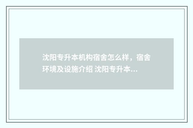 沈阳专升本机构宿舍怎么样，宿舍环境及设施介绍 沈阳专升本机构费用一般多少钱